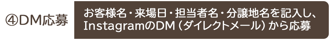 ④DM応募 お客様名・来場日・担当者名・分譲地名を記入し、InstagramのDM（ダイレクトメール）から応募